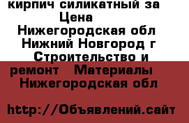 кирпич силикатный за 7.38 › Цена ­ 5 100 - Нижегородская обл., Нижний Новгород г. Строительство и ремонт » Материалы   . Нижегородская обл.